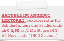                                                AKTUELL IM ANGEBOT LEKTORAT: Textkorrektur für Schüler(innen) und Studierende ab € 3,50 zzgl. MwSt. pro DIN-A4-Normseite